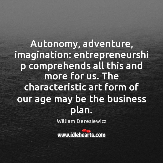 Autonomy, adventure, imagination: entrepreneurshi p comprehends all this and more for us. William Deresiewicz Picture Quote