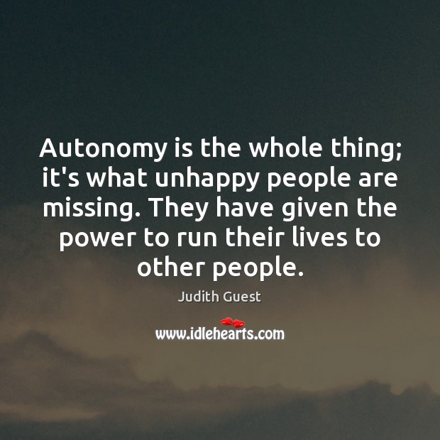 Autonomy is the whole thing; it’s what unhappy people are missing. They 