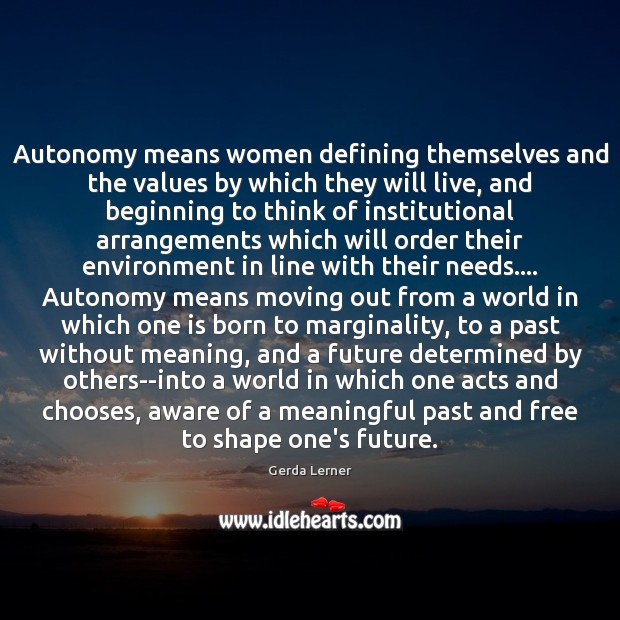 Autonomy means women defining themselves and the values by which they will Gerda Lerner Picture Quote