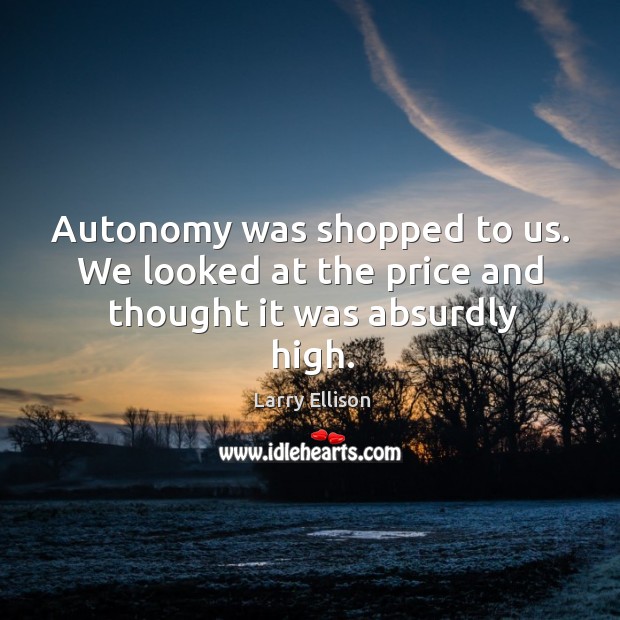 Autonomy was shopped to us. We looked at the price and thought it was absurdly high. Larry Ellison Picture Quote