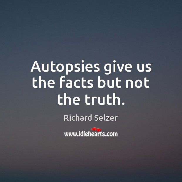Autopsies give us the facts but not the truth. Richard Selzer Picture Quote