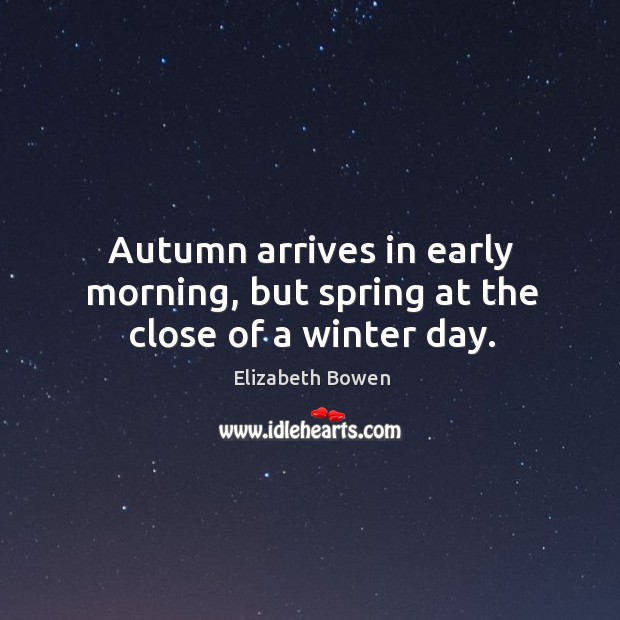 Autumn arrives in early morning, but spring at the close of a winter day. Spring Quotes Image