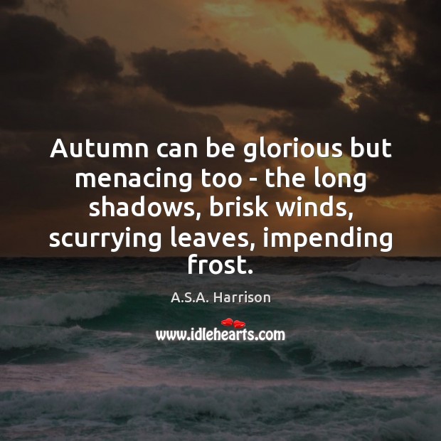 Autumn can be glorious but menacing too – the long shadows, brisk A.S.A. Harrison Picture Quote