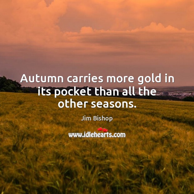 Autumn carries more gold in its pocket than all the other seasons. Jim Bishop Picture Quote