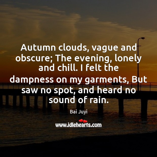 Autumn clouds, vague and obscure; The evening, lonely and chill. I felt Bai Juyi Picture Quote