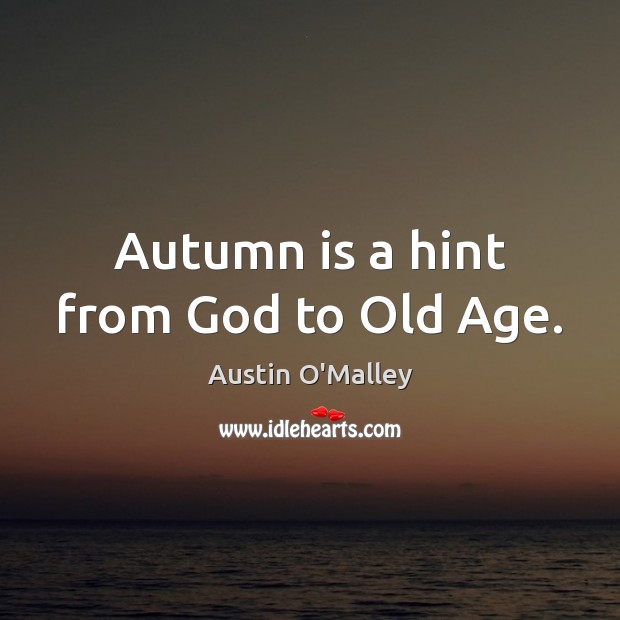 Autumn is a hint from God to Old Age. Austin O’Malley Picture Quote