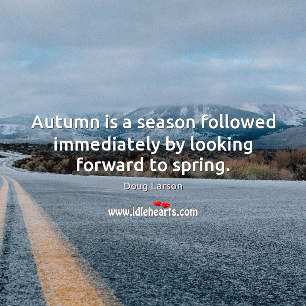 Autumn is a season followed immediately by looking forward to spring. Doug Larson Picture Quote