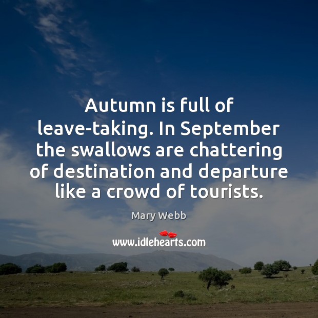 Autumn is full of leave-taking. In September the swallows are chattering of Mary Webb Picture Quote
