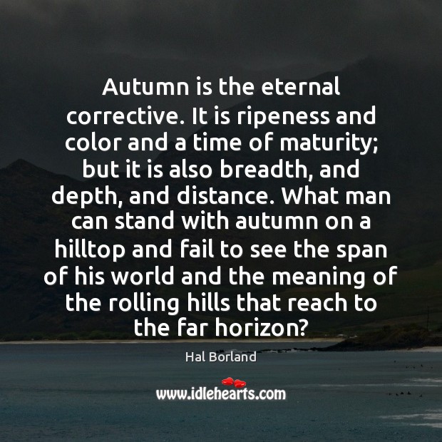 Autumn is the eternal corrective. It is ripeness and color and a Hal Borland Picture Quote