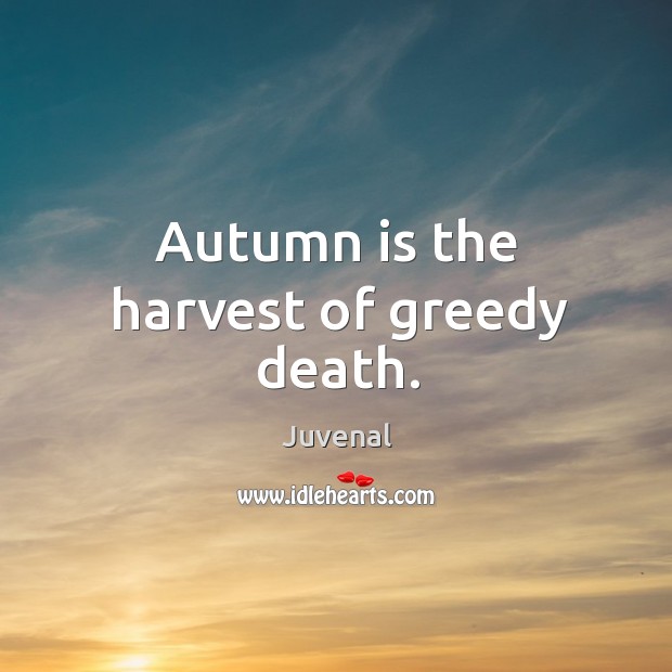 Autumn is the harvest of greedy death. Juvenal Picture Quote