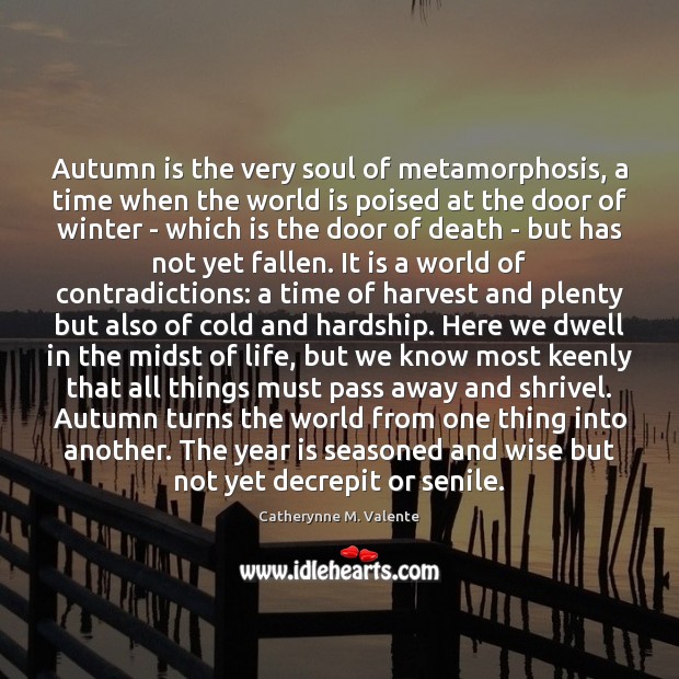 Autumn is the very soul of metamorphosis, a time when the world Catherynne M. Valente Picture Quote