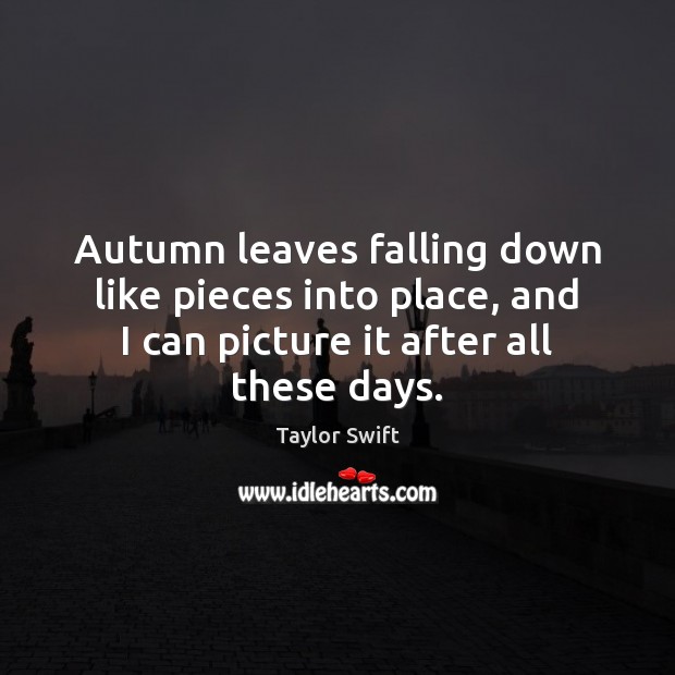 Autumn leaves falling down like pieces into place, and I can picture Taylor Swift Picture Quote