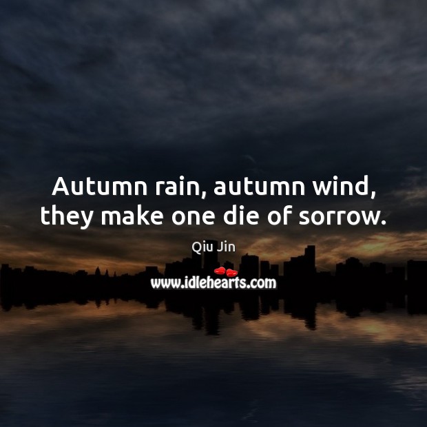 Autumn rain, autumn wind, they make one die of sorrow. Qiu Jin Picture Quote