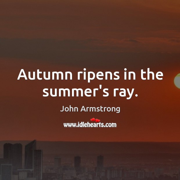Autumn ripens in the summer’s ray. John Armstrong Picture Quote