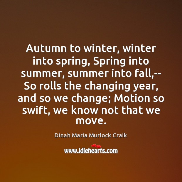 Autumn to winter, winter into spring, Spring into summer, summer into fall, Dinah Maria Murlock Craik Picture Quote