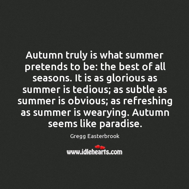 Autumn truly is what summer pretends to be: the best of all Gregg Easterbrook Picture Quote