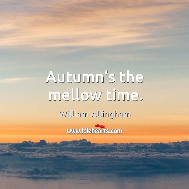 Autumn’s the mellow time. William Allingham Picture Quote