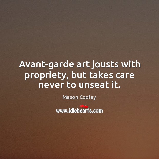 Avant-garde art jousts with propriety, but takes care never to unseat it. Mason Cooley Picture Quote