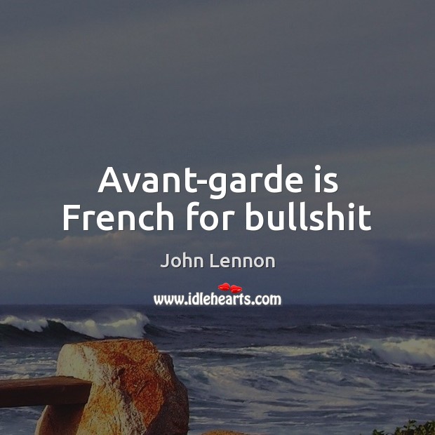Avant-garde is French for bullshit John Lennon Picture Quote