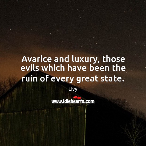 Avarice and luxury, those evils which have been the ruin of every great state. Livy Picture Quote