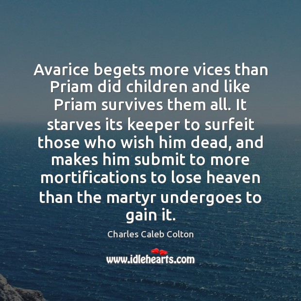 Avarice begets more vices than Priam did children and like Priam survives Charles Caleb Colton Picture Quote