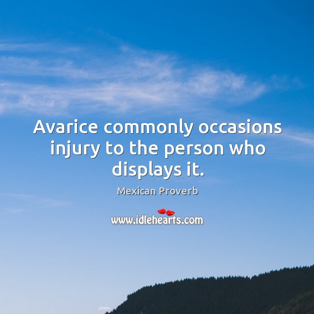 Avarice commonly occasions injury to the person who displays it. Mexican Proverbs Image
