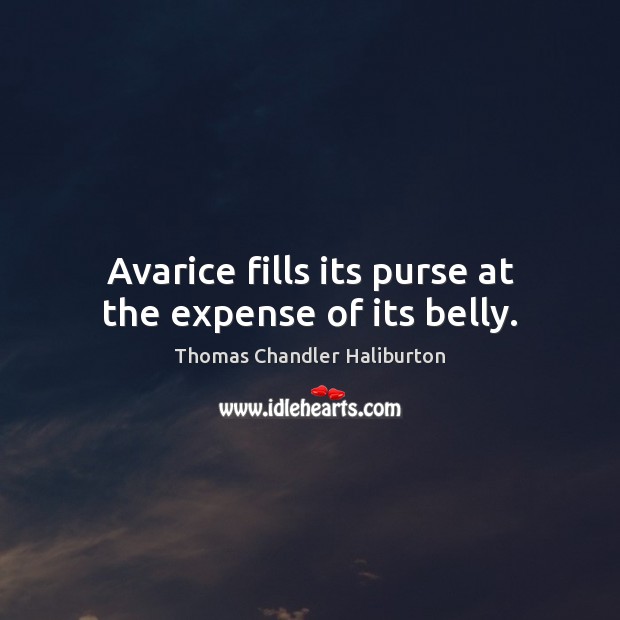 Avarice fills its purse at the expense of its belly. Thomas Chandler Haliburton Picture Quote