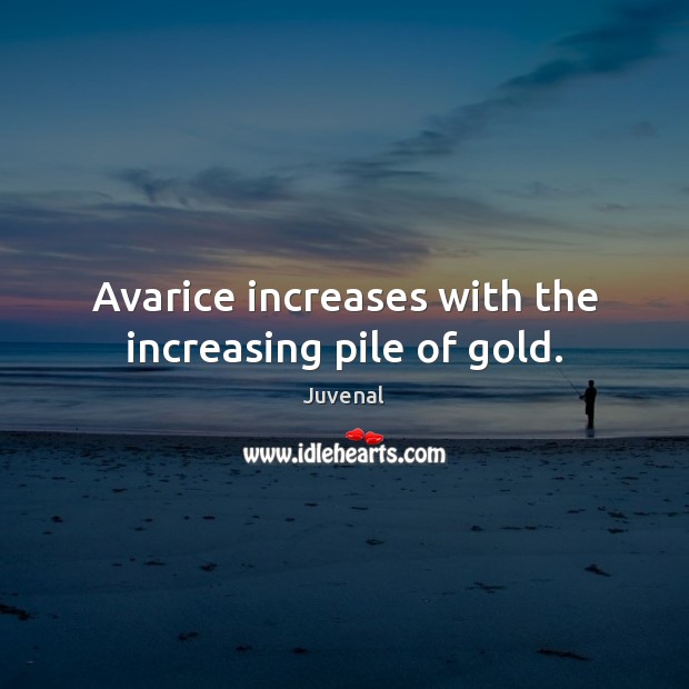Avarice increases with the increasing pile of gold. Juvenal Picture Quote