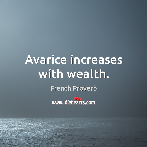 Avarice increases with wealth. French Proverbs Image
