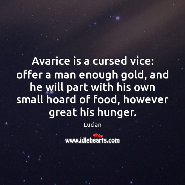 Avarice is a cursed vice: offer a man enough gold, and he Lucian Picture Quote