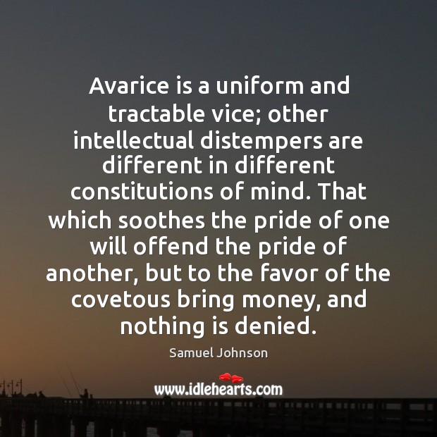 Avarice is a uniform and tractable vice; other intellectual distempers are different Samuel Johnson Picture Quote