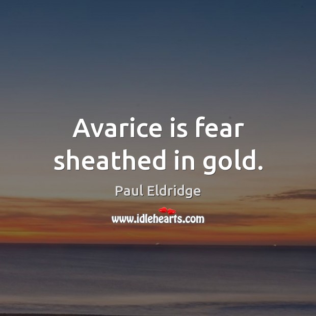 Avarice is fear sheathed in gold. Paul Eldridge Picture Quote