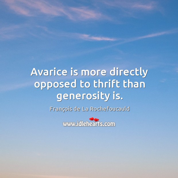 Avarice is more directly opposed to thrift than generosity is. François de La Rochefoucauld Picture Quote