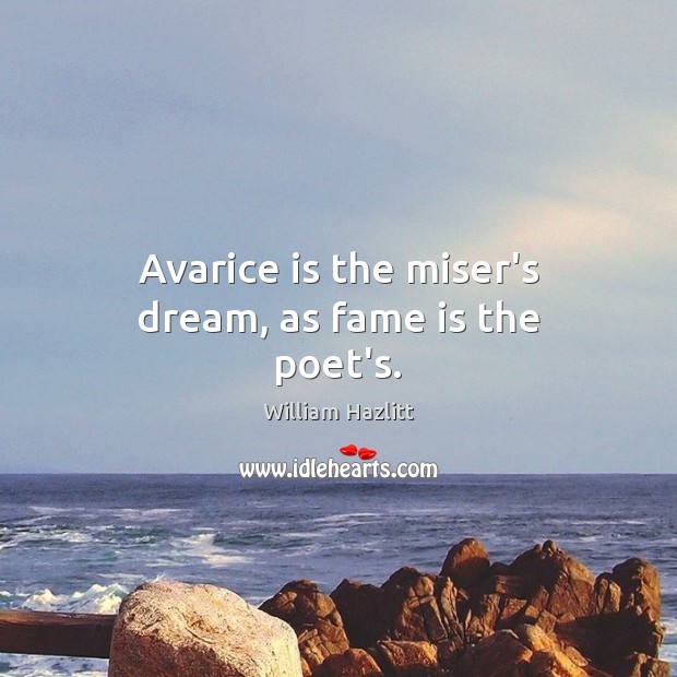 Avarice is the miser’s dream, as fame is the poet’s. William Hazlitt Picture Quote