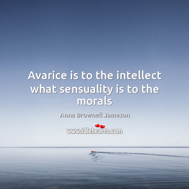 Avarice is to the intellect what sensuality is to the morals Anna Brownell Jameson Picture Quote
