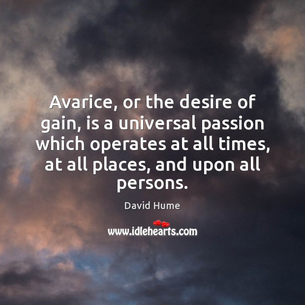 Avarice, or the desire of gain, is a universal passion which operates David Hume Picture Quote