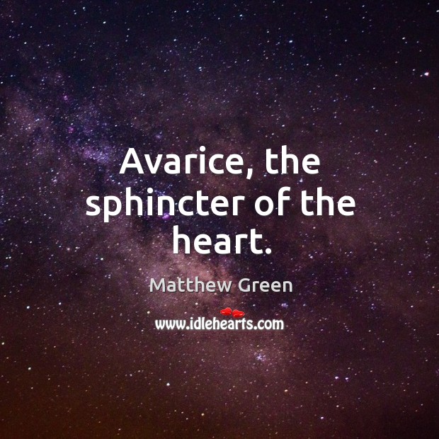 Avarice, the sphincter of the heart. Matthew Green Picture Quote