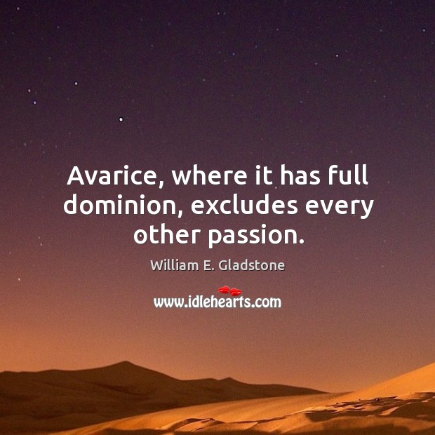 Avarice, where it has full dominion, excludes every other passion. Image