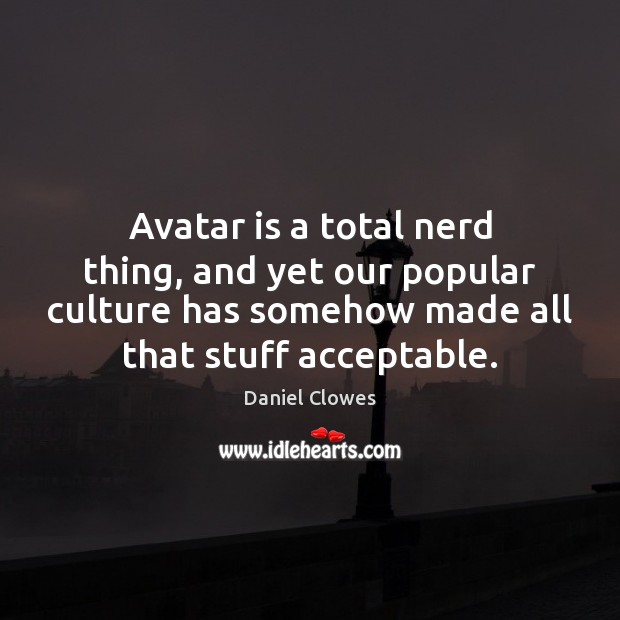 Avatar is a total nerd thing, and yet our popular culture has Daniel Clowes Picture Quote