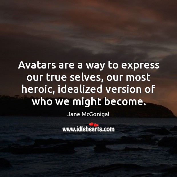 Avatars are a way to express our true selves, our most heroic, Jane McGonigal Picture Quote