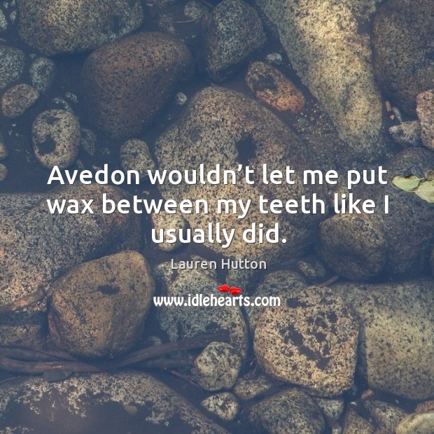 Avedon wouldn’t let me put wax between my teeth like I usually did. Lauren Hutton Picture Quote