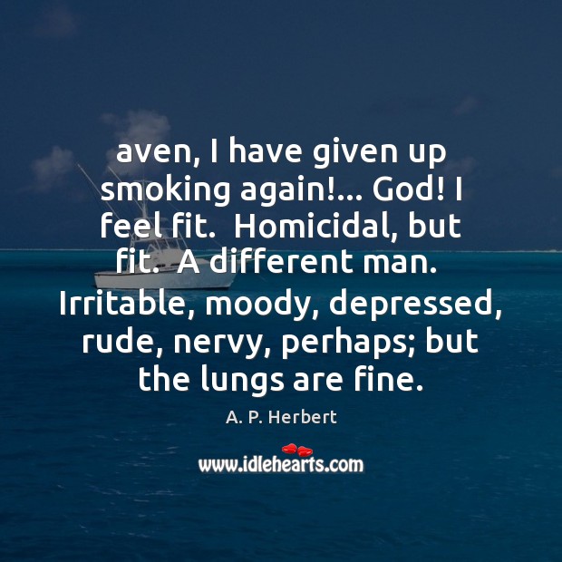 Aven, I have given up smoking again!… God! I feel fit.  Homicidal, A. P. Herbert Picture Quote