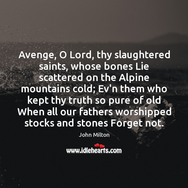 Avenge, O Lord, thy slaughtered saints, whose bones Lie scattered on the John Milton Picture Quote