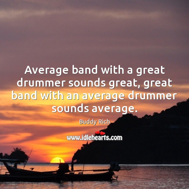 Average band with a great drummer sounds great, great band with an Buddy Rich Picture Quote