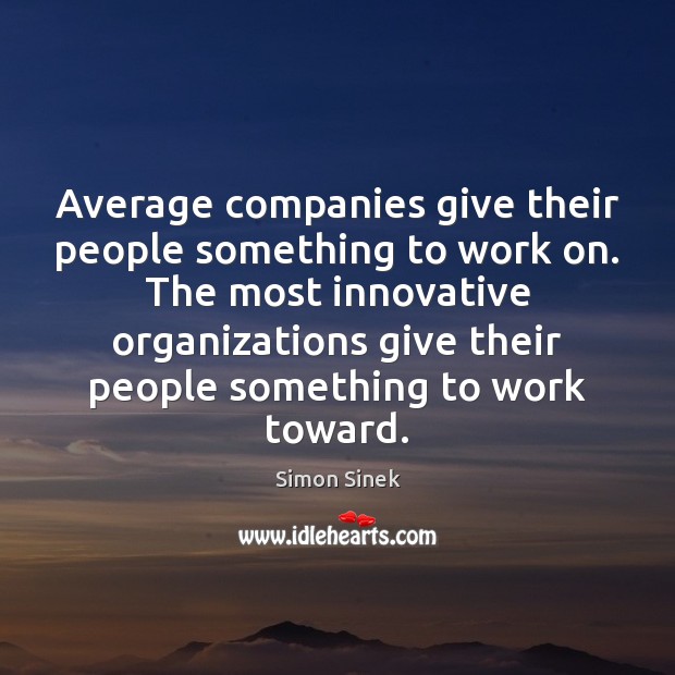 Average companies give their people something to work on. The most innovative Simon Sinek Picture Quote