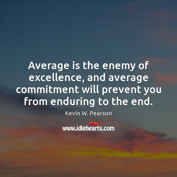 Average is the enemy of excellence, and average commitment will prevent you Kevin W. Pearson Picture Quote