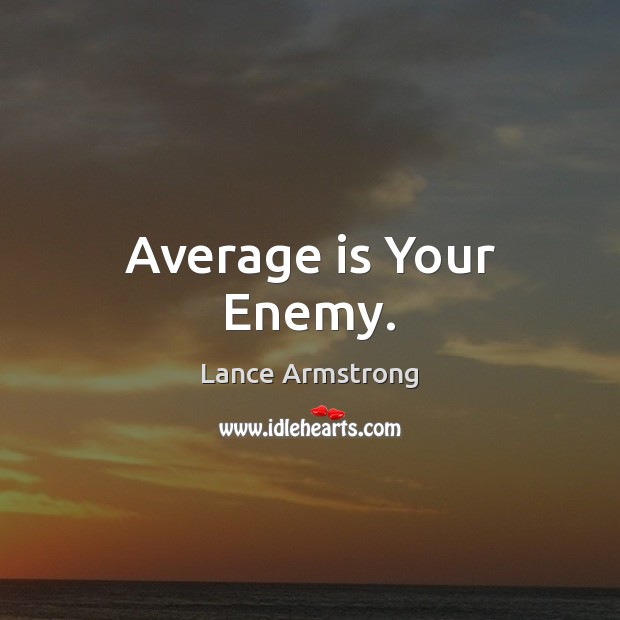 Average is Your Enemy. Lance Armstrong Picture Quote