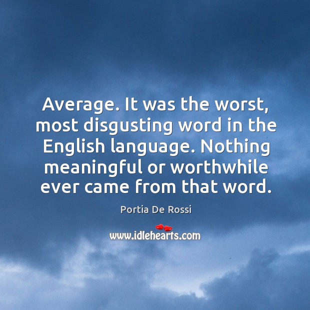 Average. It was the worst, most disgusting word in the English language. Portia De Rossi Picture Quote