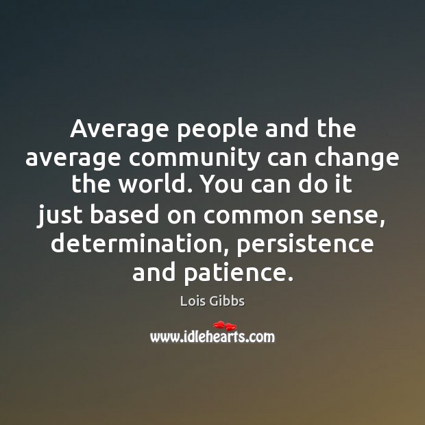 Average people and the average community can change the world. You can Lois Gibbs Picture Quote