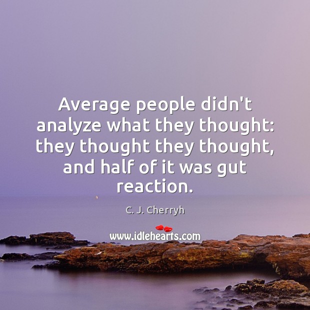 Average people didn’t analyze what they thought: they thought they thought, and C. J. Cherryh Picture Quote